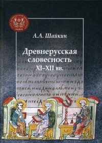 Александр Шайкин - Древнерусская словесность XI-XII вв.