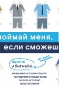 Поймай меня, если сможешь. Реальная история самого неуловимого мошенника за всю историю преступлений