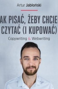 Artur  Jabłoński - Jak pisać, żeby chcieli czytać . Copywriting & Webwriting