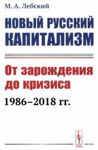 Новый Русский Капитализм. От зарождения до кризиса 1986-2018 гг.