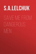 С. А. Лелчак - Save Me from Dangerous Men