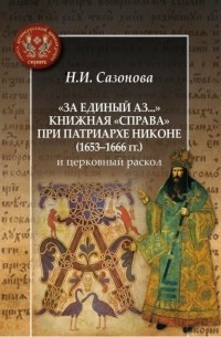 Наталия Сазонова - "За единый Аз...". Книжная "справа" при патриархе Никоне (1653-1666 гг.) и церковный раскол