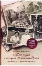 Ульяна Шмеман - Мой путь с отцом Александром. О жизни, служении и радости.
