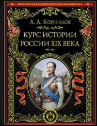 Александр Корнилов - Курс истории России. XIX век