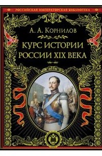 Александр Корнилов - Курс истории России. XIX век