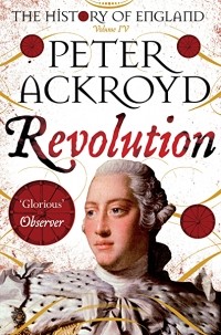 Питер Акройд - Revolution: A History of England Volume IV