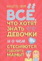 Мишель Хоуп - Все, что хотят знать девочки и о чем стесняются говорить мамы?