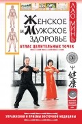 Лао Минь - Женское и мужское здоровье. Атлас целительных точек. Упражнения и приемы восточной медицины