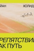 Райан Холидей - Препятствие как путь
