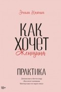 Эмили Нагоски - Как хочет женщина. Практика