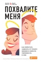 - Похвалите меня. Как перестать зависеть от чужого мнения и обрести уверенность в себе