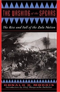Donald R. Morris - The Washing of the Spears: A History of the Rise of the Zulu Nation Under Shaka and Its Fall in the Zulu War of 1879