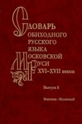  - Словарь обиходного русского языка Московской Руси XVI-XVII вв. Выпуск 8. Земелька-Ильинский