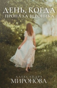 Александра Миронова - День, когда пропала Вероника