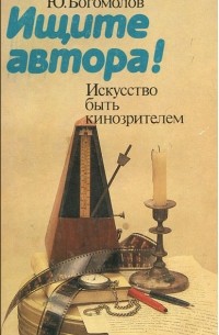 Юрий Богомолов - Ищите автора! Искусство быть кинозрителем