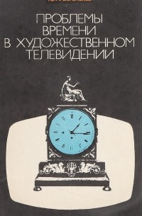 Юрий Богомолов - Проблемы времени в художественном телевидении (Опыт сравнительного анализа)