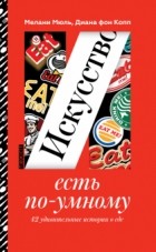  - Искусство есть по-умному. 42 удивительные истории о еде