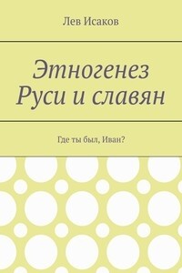 Лев Исаков - Этногенез Руси и славян.  Часть 1. Где ты был, Иван?