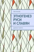 Лев Исаков - Этногенез Руси и славян.  Часть 2. Давние памяти