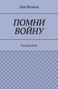 Лев Исаков - Помни войну. Русская доля