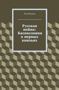 Лев Исаков - Русская война: Баснословия о первых князьях