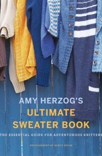 Эми Херцог - Amy Herzog's Sweater Sourcebook. The Ultimate Guide for Adventuro