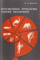 Валентин Красилов - Нерешенные проблемы теории эволюции