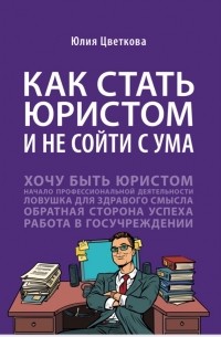 Юлия Цветкова - Как стать юристом и не сойти с ума