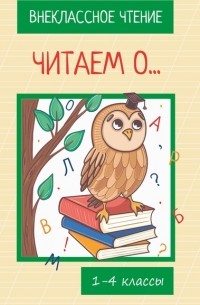 Коллектив авторов - Читаем о… Книга для внеклассного чтения. 1-4 классы