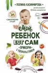 Полина Казимирова - Мой ребёнок ест сам. Прикорм с удовольствием
