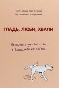 Гладь, люби, хвали. Нескучное руководство по воспитанию собаки