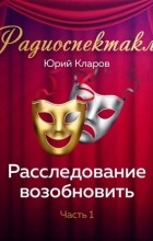 Юрий Кларов - Расследование возобновить. Часть 1