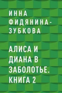 Инна Фидянина-Зубкова - Алиса и Диана в Заболотье. Книга 2