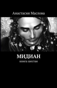 Анастасия Маслова - Мидиан. Книга шестая
