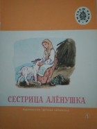 - - Сестрица Алёнушка. Русские народные сказки