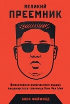 Анна Файфилд - Великий преемник. Божественно совершенная судьба выдающегося товарища Ким Чен Ына
