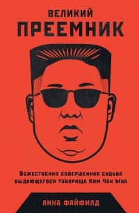 Анна Файфилд - Великий Преемник. Божественно Совершенная Судьба Выдающегося Товарища Ким Чен Ына