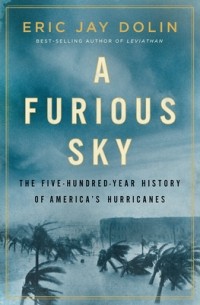 Eric Jay Dolin - A Furious Sky: The Five-Hundred-Year History of America's Hurricanes