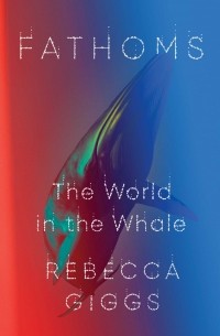 Ребекка Гиггз - Fathoms: The World in the Whale