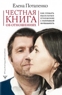 Елена Потапенко - Честная книга об отношениях. Как создать идеальные отношения с поправкой на реальность