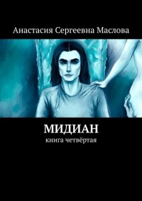 Анастасия Маслова - Мидиан. Книга четвёртая