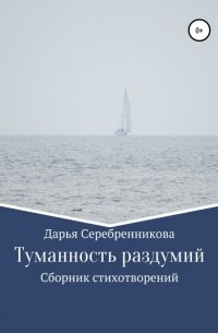 Дарья Викторовна Серебренникова - Туманность раздумий. Сборник стихотворений