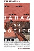 Глеб Шульпяков - Запад на Восток