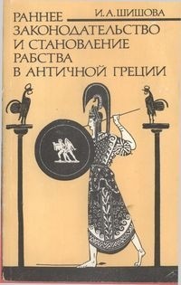 Ирина Шишова - Раннее законодательство и становление рабства в античной Греции