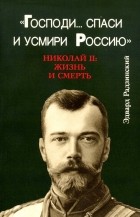 Эдвард Радзинский - Господи... спаси и усмири Россию. Николай II. Жизнь и смерть