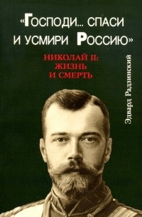 Эдвард Радзинский - Господи... спаси и усмири Россию. Николай II. Жизнь и смерть