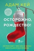 Адам Кей - Осторожно, Рождество! Что происходит с теми, кому не удалось избежать дежурства в праздники