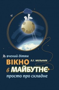 Леонид Мельник - Вікно в майбутнє. Вчений дітям. Просто про складне