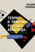 Татьяна Горячева - Теория и практика русского авангарда: Казимир Малевич и его школа