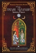 Надежда Черткова-Яголим - Под тремя Лунами. Хроники Грааля
